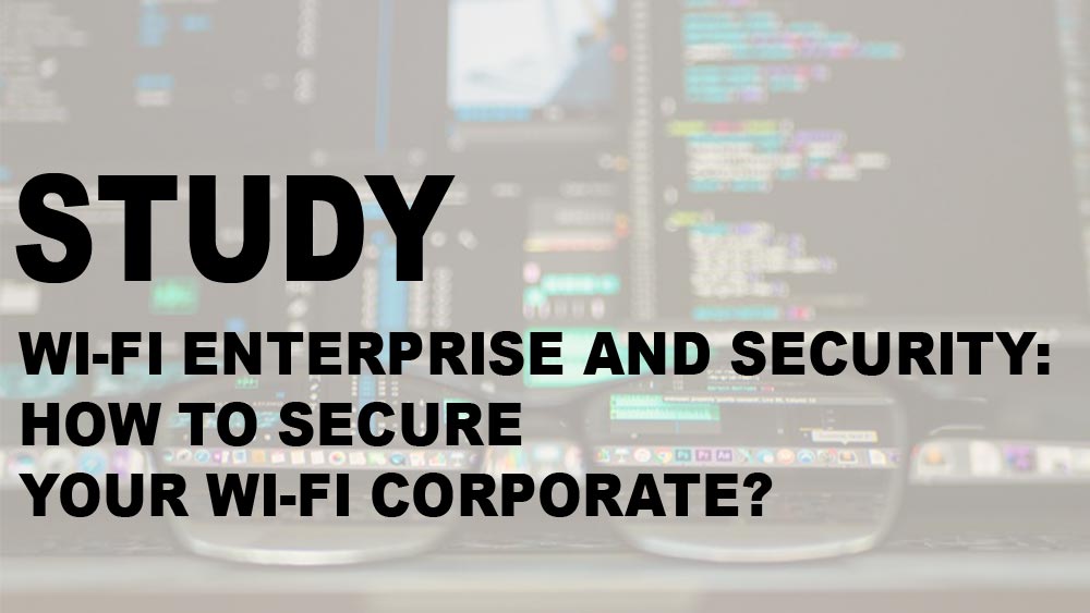 Wi-Fi enterprise and security: how to secure your Wi-Fi Corporat